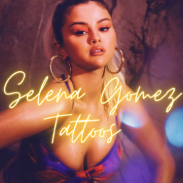 Selena Gomez Tattoos 2021 with meaning