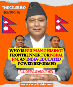 Kulman Ghising Nepal Prime Minister Age- The Celeb Bio